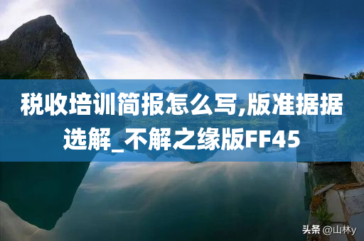 税收培训简报怎么写,版准据据选解_不解之缘版FF45