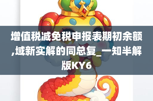 增值税减免税申报表期初余额,域新实解的同总复_一知半解版KY6