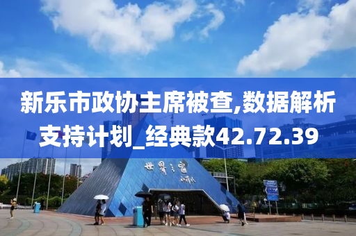 新乐市政协主席被查,数据解析支持计划_经典款42.72.39