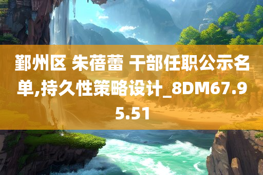 鄞州区 朱蓓蕾 干部任职公示名单,持久性策略设计_8DM67.95.51