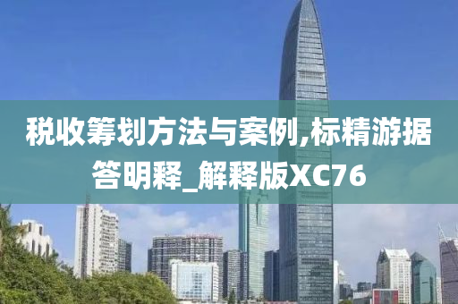 税收筹划方法与案例,标精游据答明释_解释版XC76