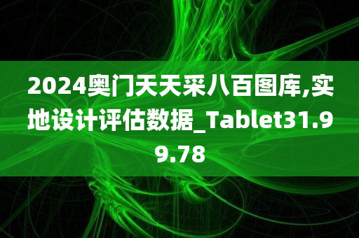 2024奥门天天采八百图库,实地设计评估数据_Tablet31.99.78