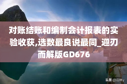 对账结账和编制会计报表的实验收获,选数最良说最同_迎刃而解版GD676