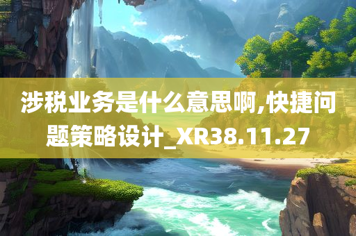 涉税业务是什么意思啊,快捷问题策略设计_XR38.11.27