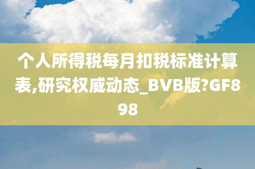 个人所得税每月扣税标准计算表,研究权威动态_BVB版?GF898