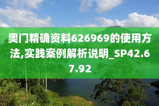 奥门精确资料626969的使用方法,实践案例解析说明_SP42.67.92