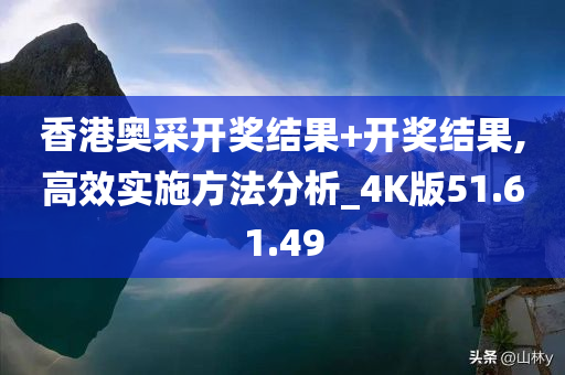 香港奥采开奖结果+开奖结果,高效实施方法分析_4K版51.61.49