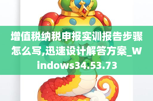 增值税纳税申报实训报告步骤怎么写,迅速设计解答方案_Windows34.53.73