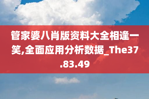 管家婆八肖版资料大全相逢一笑,全面应用分析数据_The37.83.49