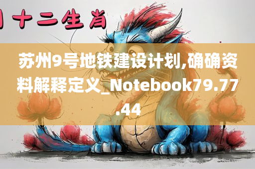 苏州9号地铁建设计划,确确资料解释定义_Notebook79.77.44