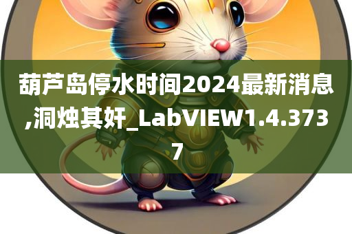 葫芦岛停水时间2024最新消息,洞烛其奸_LabVIEW1.4.3737