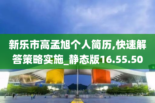 新乐市高孟旭个人简历,快速解答策略实施_静态版16.55.50