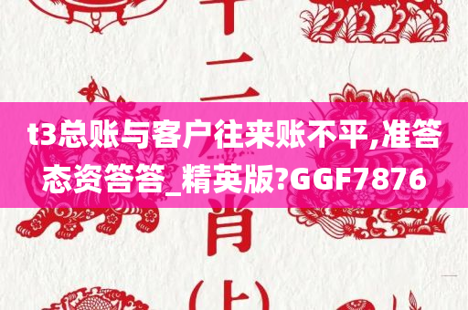 t3总账与客户往来账不平,准答态资答答_精英版?GGF7876