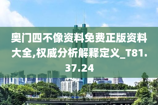 奥门四不像资料免费正版资料大全,权威分析解释定义_T81.37.24