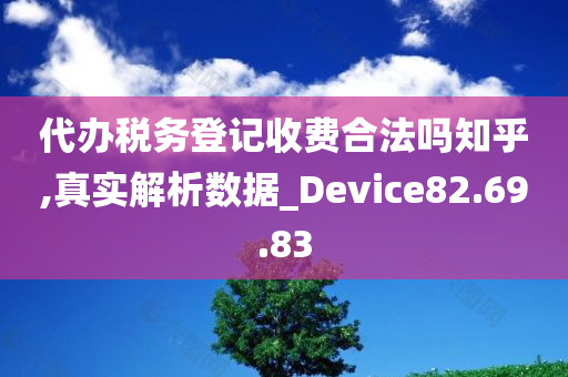 代办税务登记收费合法吗知乎,真实解析数据_Device82.69.83