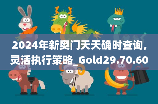 2024年新奥门天天确时查询,灵活执行策略_Gold29.70.60