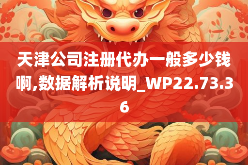 天津公司注册代办一般多少钱啊,数据解析说明_WP22.73.36