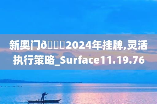 新奥门🐎2024年挂牌,灵活执行策略_Surface11.19.76