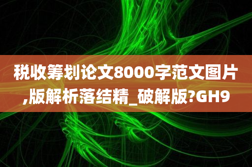 税收筹划论文8000字范文图片,版解析落结精_破解版?GH9