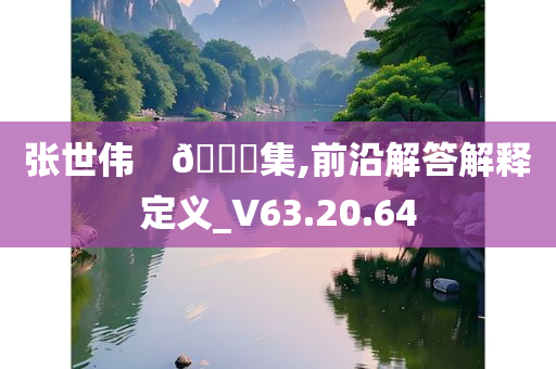 张世伟　🀄集,前沿解答解释定义_V63.20.64