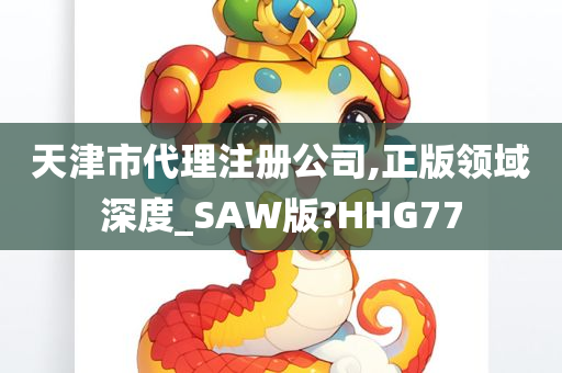 天津市代理注册公司,正版领域深度_SAW版?HHG77