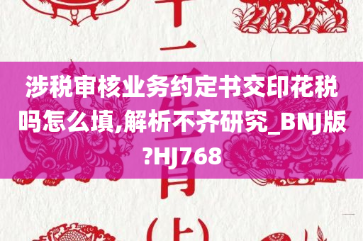 涉税审核业务约定书交印花税吗怎么填,解析不齐研究_BNJ版?HJ768