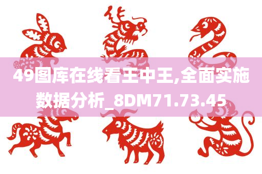 49图库在线看王中王,全面实施数据分析_8DM71.73.45