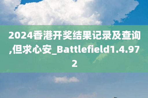 2024香港开奖结果记录及查询,但求心安_Battlefield1.4.972