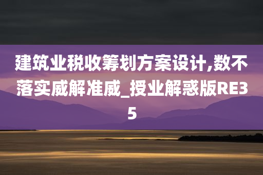 建筑业税收筹划方案设计,数不落实威解准威_授业解惑版RE35