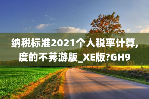 纳税标准2021个人税率计算,度的不莠游版_XE版?GH9