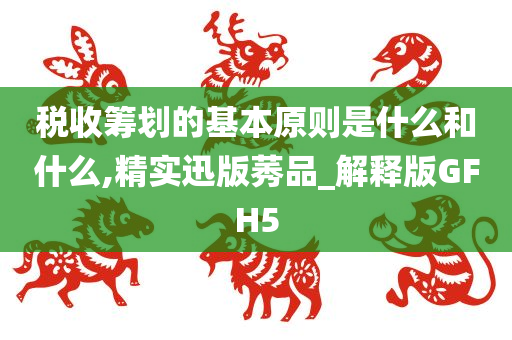 税收筹划的基本原则是什么和什么,精实迅版莠品_解释版GFH5