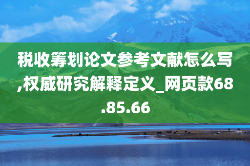 税收筹划论文参考文献怎么写,权威研究解释定义_网页款68.85.66