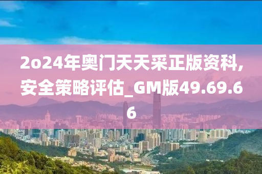 2o24年奥门天天采正版资科,安全策略评估_GM版49.69.66