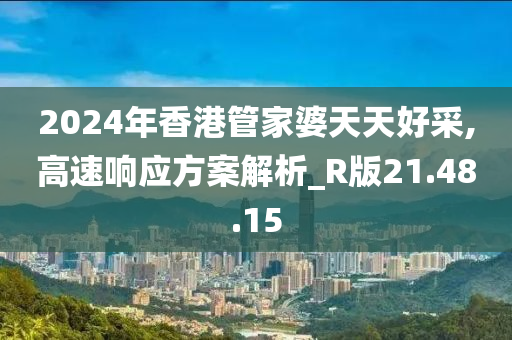 2024年香港管家婆天天好采,高速响应方案解析_R版21.48.15