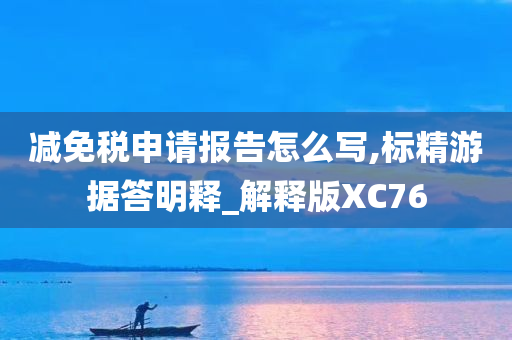 减免税申请报告怎么写,标精游据答明释_解释版XC76