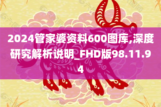 2024管家婆资料600图库,深度研究解析说明_FHD版98.11.94