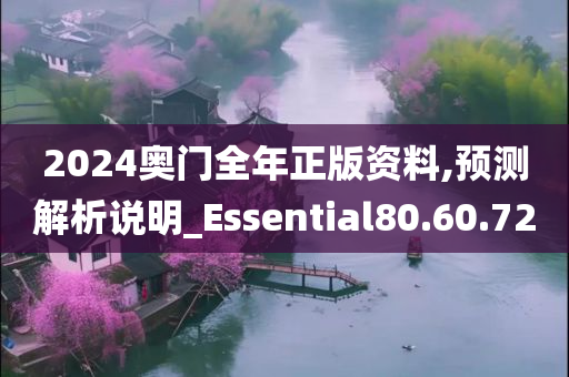 2024奥门全年正版资料,预测解析说明_Essential80.60.72