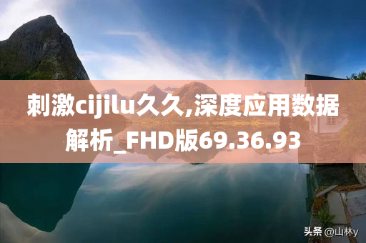 刺激cijilu久久,深度应用数据解析_FHD版69.36.93