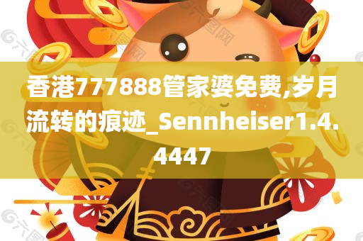 香港777888管家婆免费,岁月流转的痕迹_Sennheiser1.4.4447