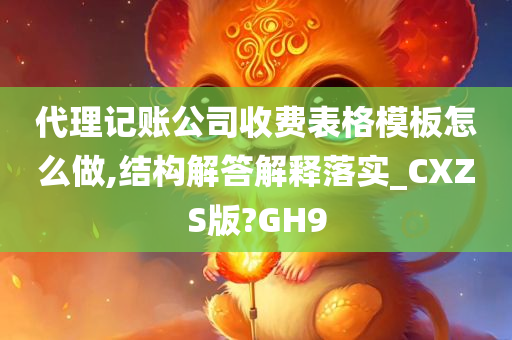 代理记账公司收费表格模板怎么做,结构解答解释落实_CXZS版?GH9