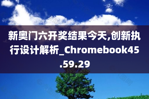 新奥门六开奖结果今天,创新执行设计解析_Chromebook45.59.29