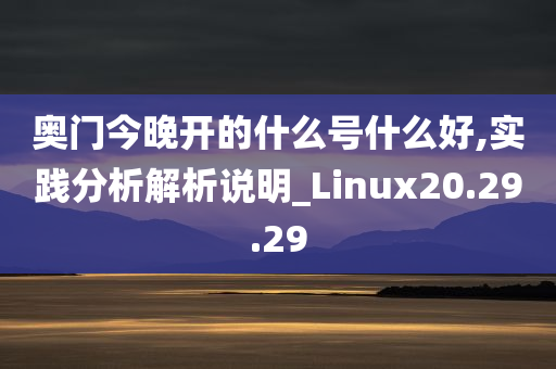 奥门今晚开的什么号什么好,实践分析解析说明_Linux20.29.29