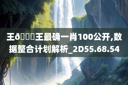 王🀄王最确一肖100公开,数据整合计划解析_2D55.68.54