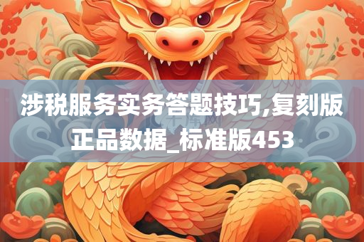 涉税服务实务答题技巧,复刻版正品数据_标准版453