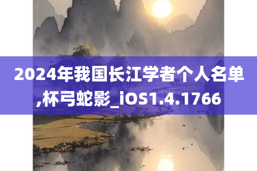 2024年我国长江学者个人名单,杯弓蛇影_iOS1.4.1766