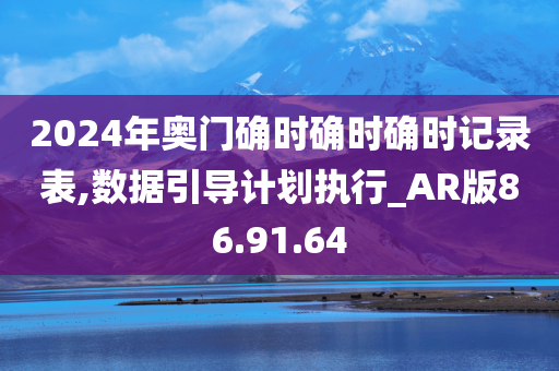 2024年奥门确时确时确时记录表,数据引导计划执行_AR版86.91.64