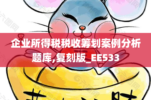 企业所得税税收筹划案例分析题库,复刻版_EE533