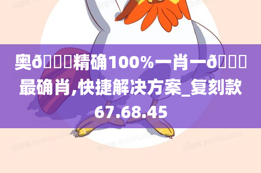 奥🐎精确100%一肖一🐎最确肖,快捷解决方案_复刻款67.68.45