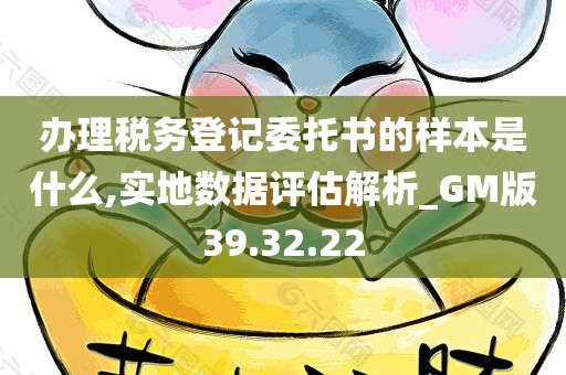 办理税务登记委托书的样本是什么,实地数据评估解析_GM版39.32.22