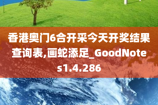 香港奥门6合开采今天开奖结果查询表,画蛇添足_GoodNotes1.4.286